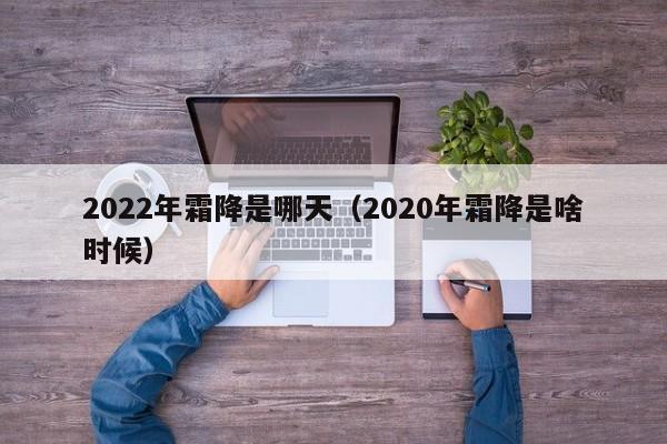 2022年霜降是哪天（2020年霜降是啥时候）