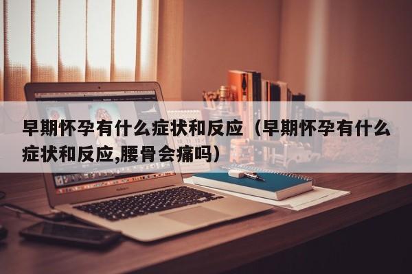 早期怀孕有什么症状和反应（早期怀孕有什么症状和反应,腰骨会痛吗）