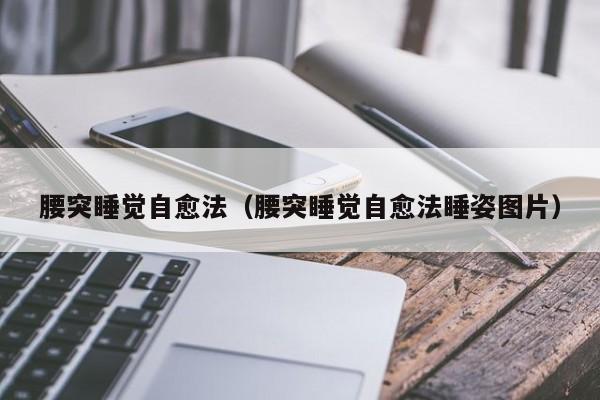 腰突睡觉自愈法（腰突睡觉自愈法睡姿图片）