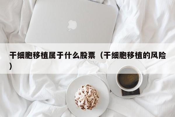 干细胞移植属于什么股票（干细胞移植的风险）
