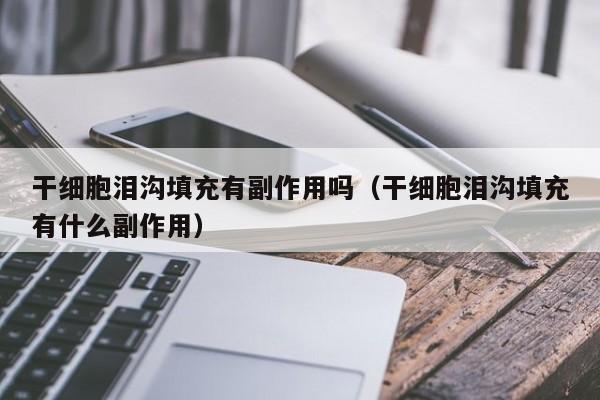 干细胞泪沟填充有副作用吗（干细胞泪沟填充有什么副作用）