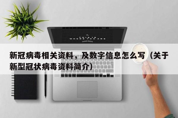 新冠病毒相关资料，及数字信息怎么写（关于新型冠状病毒资料简介）