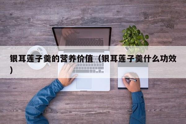 银耳莲子羹的营养价值（银耳莲子羹什么功效）