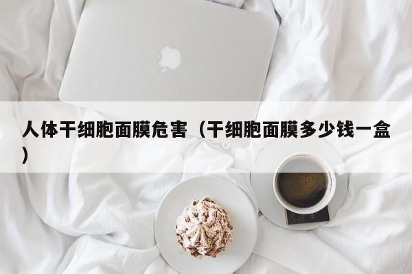 人体干细胞面膜危害（干细胞面膜多少钱一盒）