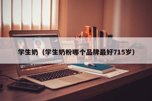 学生奶（学生奶粉哪个品牌最好715岁）