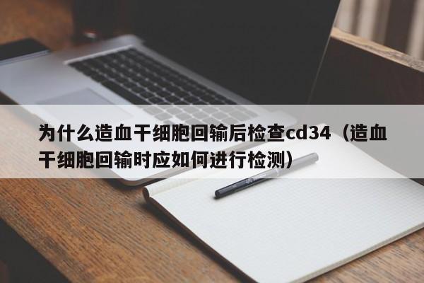 为什么造血干细胞回输后检查cd34（造血干细胞回输时应如何进行检测）