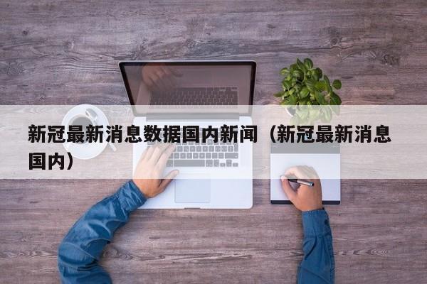 新冠最新消息数据国内新闻（新冠最新消息 国内）
