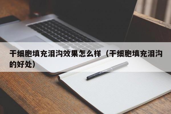 干细胞填充泪沟效果怎么样（干细胞填充泪沟的好处）