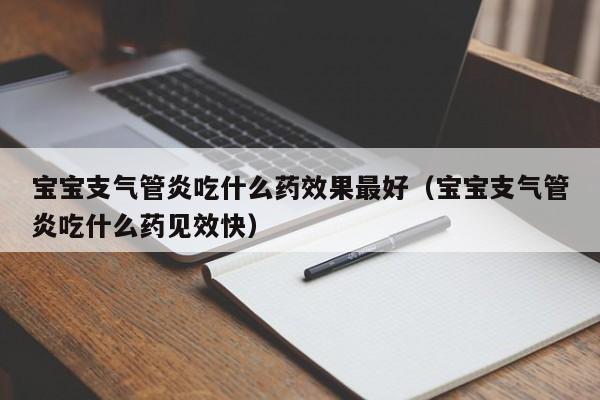 宝宝支气管炎吃什么药效果最好（宝宝支气管炎吃什么药见效快）