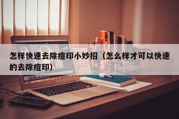 怎样快速去除痘印小妙招（怎么样才可以快速的去除痘印）