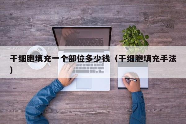 干细胞填充一个部位多少钱（干细胞填充手法）