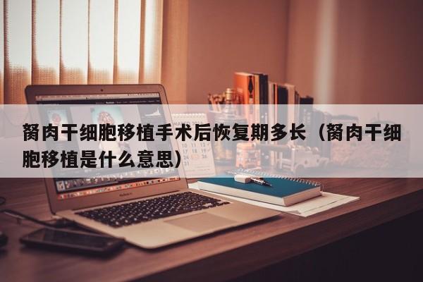 胬肉干细胞移植手术后恢复期多长（胬肉干细胞移植是什么意思）