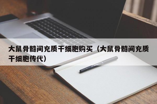 大鼠骨髓间充质干细胞购买（大鼠骨髓间充质干细胞传代）