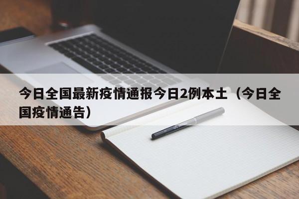 今日全国最新疫情通报今日2例本土（今日全国疫情通告）