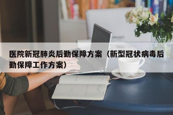 医院新冠肺炎后勤保障方案（新型冠状病毒后勤保障工作方案）