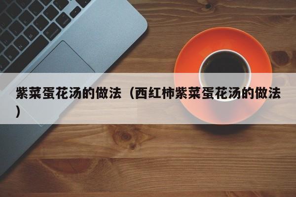 紫菜蛋花汤的做法（西红柿紫菜蛋花汤的做法）