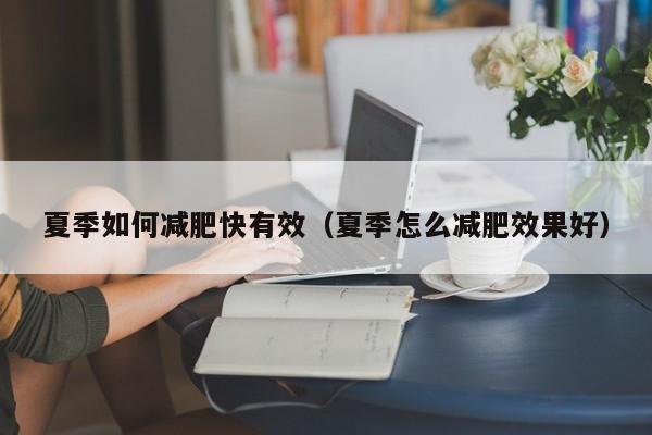 夏季如何减肥快有效（夏季怎么减肥效果好）