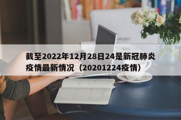 截至2022年12月28日24是新冠肺炎疫情最新情况（20201224疫情）