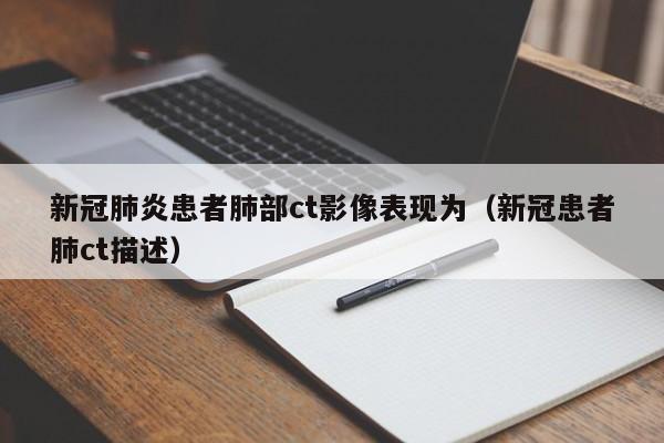 新冠肺炎患者肺部ct影像表现为（新冠患者肺ct描述）