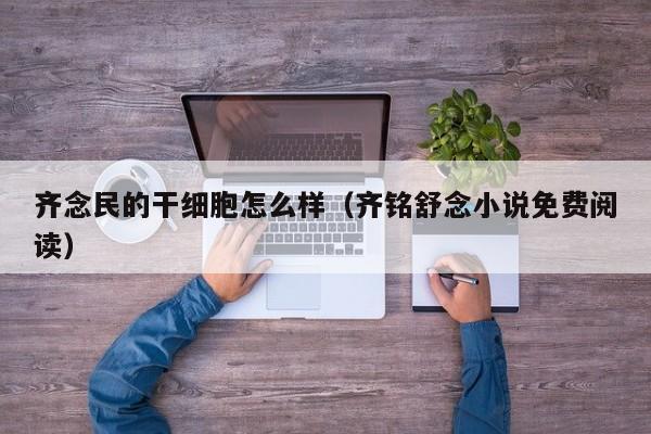 齐念民的干细胞怎么样（齐铭舒念小说免费阅读）