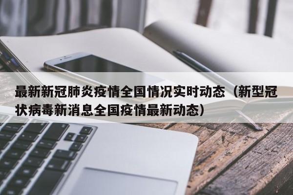 最新新冠肺炎疫情全国情况实时动态（新型冠状病毒新消息全国疫情最新动态）