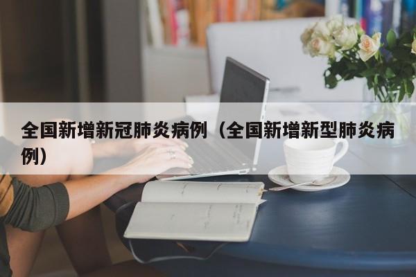 全国新增新冠肺炎病例（全国新增新型肺炎病例）