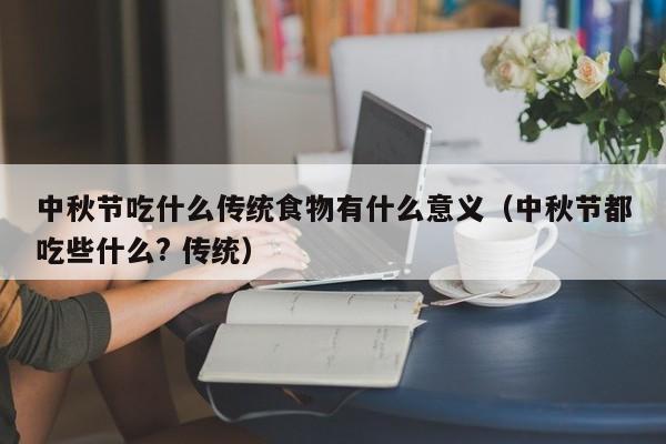 中秋节吃什么传统食物有什么意义（中秋节都吃些什么? 传统）