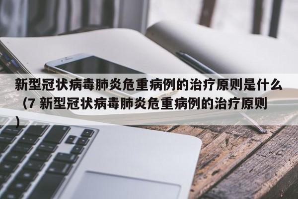 新型冠状病毒肺炎危重病例的治疗原则是什么（7 新型冠状病毒肺炎危重病例的治疗原则）