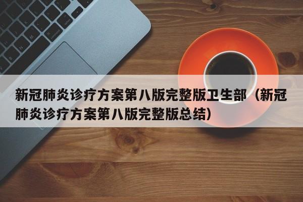 新冠肺炎诊疗方案第八版完整版卫生部（新冠肺炎诊疗方案第八版完整版总结）