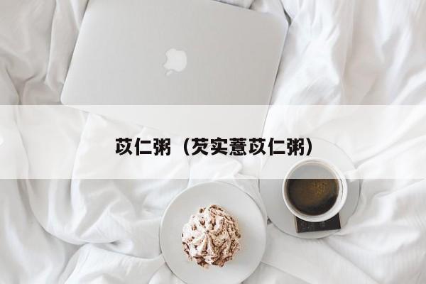 苡仁粥（芡实薏苡仁粥）
