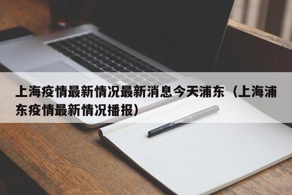 上海疫情最新情况最新消息今天浦东（上海浦东疫情最新情况播报）