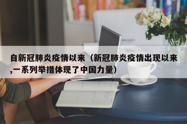 自新冠肺炎疫情以来（新冠肺炎疫情出现以来,一系列举措体现了中国力量）