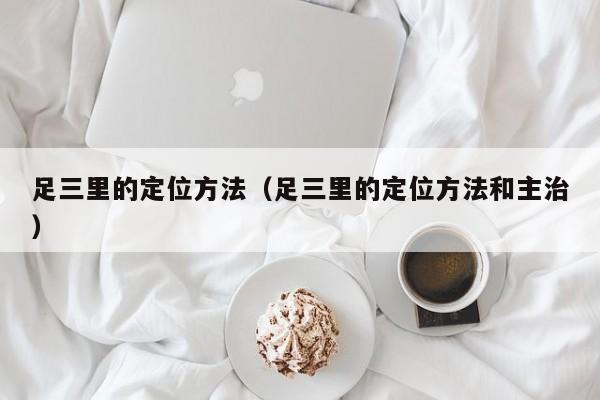 足三里的定位方法（足三里的定位方法和主治）