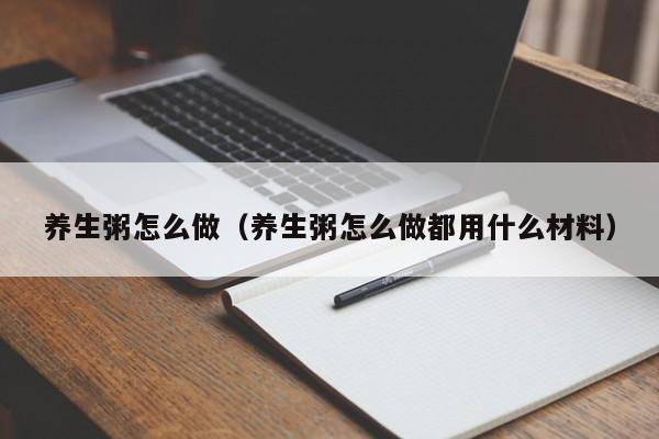 养生粥怎么做（养生粥怎么做都用什么材料）