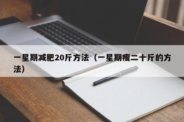一星期减肥20斤方法（一星期瘦二十斤的方法）