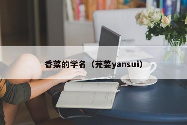 香菜的学名（芫荽yansui）