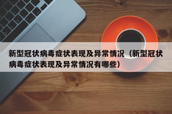新型冠状病毒症状表现及异常情况（新型冠状病毒症状表现及异常情况有哪些）