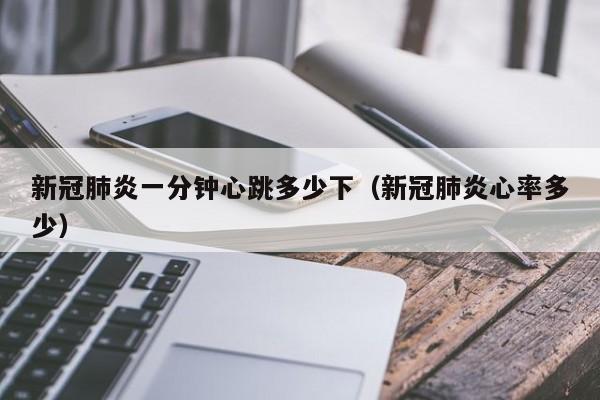 新冠肺炎一分钟心跳多少下（新冠肺炎心率多少）