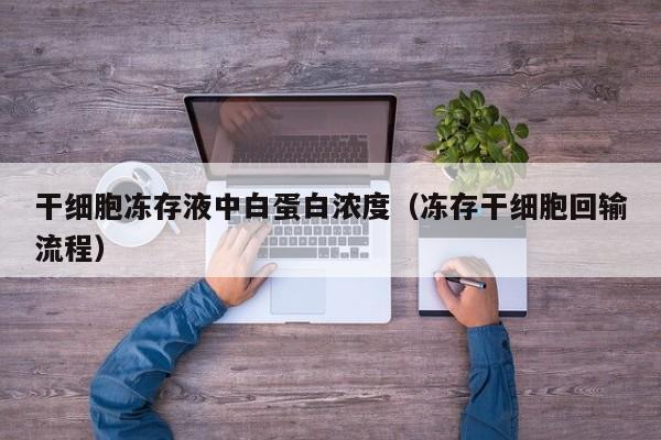 干细胞冻存液中白蛋白浓度（冻存干细胞回输流程）