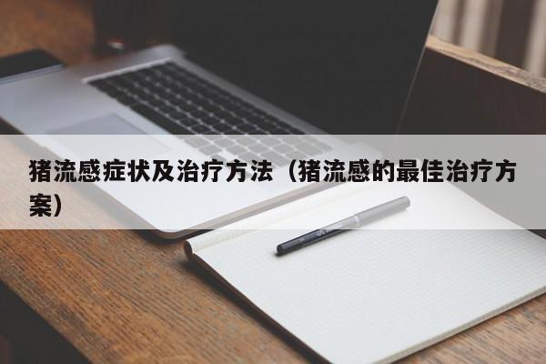 猪流感症状及治疗方法（猪流感的最佳治疗方案）