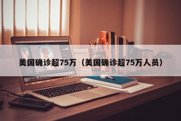 美国确诊超75万（美国确诊超75万人员）