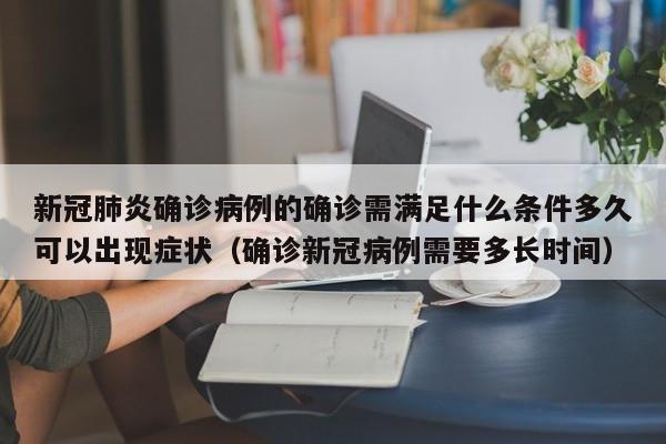 新冠肺炎确诊病例的确诊需满足什么条件多久可以出现症状（确诊新冠病例需要多长时间）