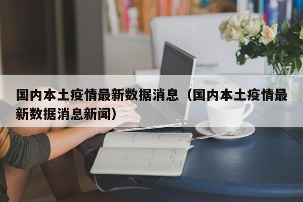国内本土疫情最新数据消息（国内本土疫情最新数据消息新闻）