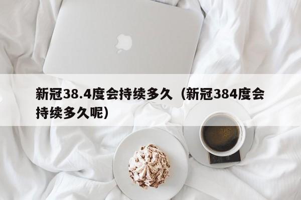 新冠38.4度会持续多久（新冠384度会持续多久呢）