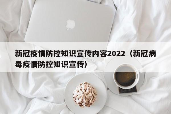 新冠疫情防控知识宣传内容2022（新冠病毒疫情防控知识宣传）