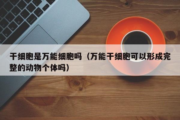干细胞是万能细胞吗（万能干细胞可以形成完整的动物个体吗）