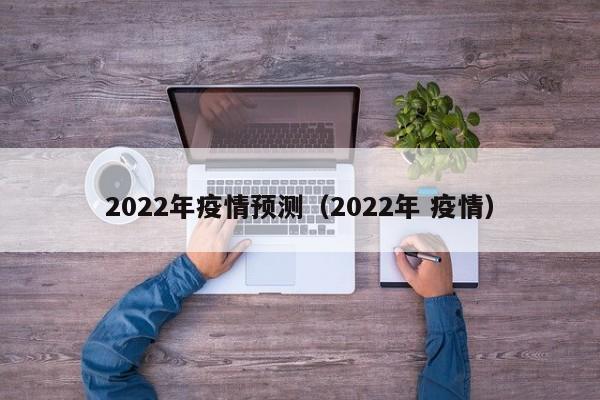2022年疫情预测（2022年 疫情）