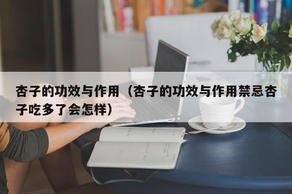 杏子的功效与作用（杏子的功效与作用禁忌杏子吃多了会怎样）