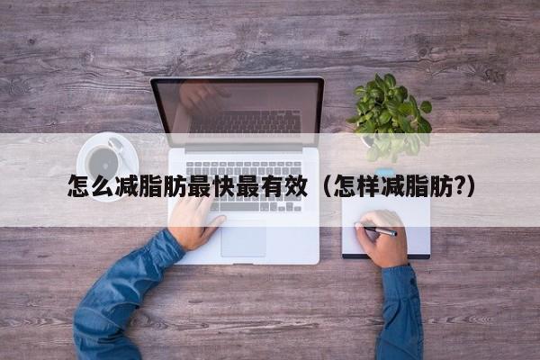 怎么减脂肪最快最有效（怎样减脂肪?）
