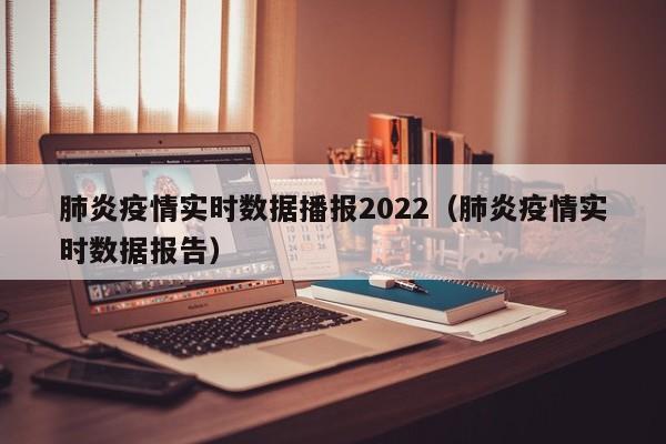 肺炎疫情实时数据播报2022（肺炎疫情实时数据报告）